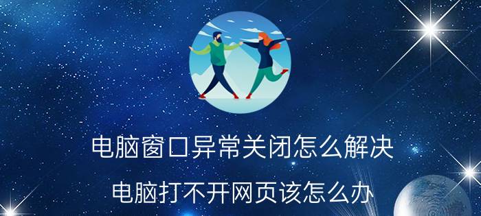 电脑窗口异常关闭怎么解决 电脑打不开网页该怎么办？